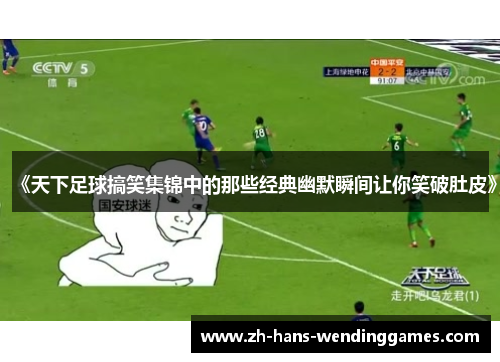 《天下足球搞笑集锦中的那些经典幽默瞬间让你笑破肚皮》
