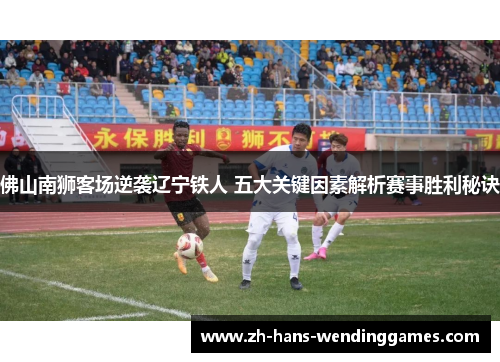 佛山南狮客场逆袭辽宁铁人 五大关键因素解析赛事胜利秘诀