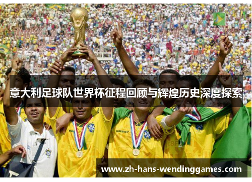 意大利足球队世界杯征程回顾与辉煌历史深度探索