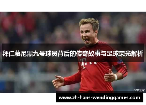 拜仁慕尼黑九号球员背后的传奇故事与足球荣光解析
