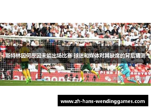 斯特林因何原因未能出场比赛 球迷和媒体对其缺席的背后猜测