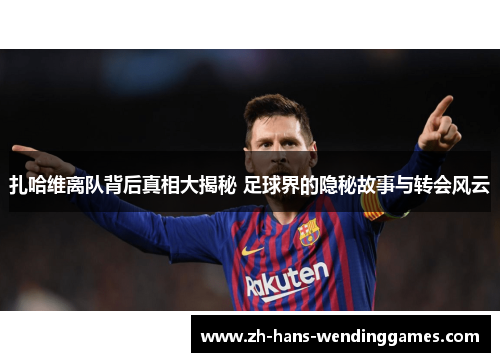 扎哈维离队背后真相大揭秘 足球界的隐秘故事与转会风云