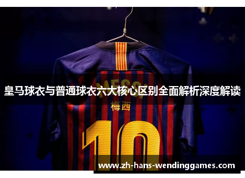 皇马球衣与普通球衣六大核心区别全面解析深度解读
