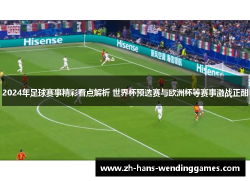 2024年足球赛事精彩看点解析 世界杯预选赛与欧洲杯等赛事激战正酣