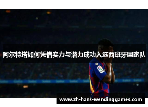 阿尔特塔如何凭借实力与潜力成功入选西班牙国家队