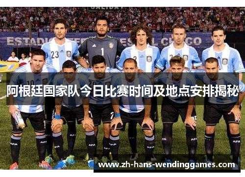 阿根廷国家队今日比赛时间及地点安排揭秘
