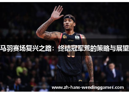 马羽赛场复兴之路：终结冠军荒的策略与展望