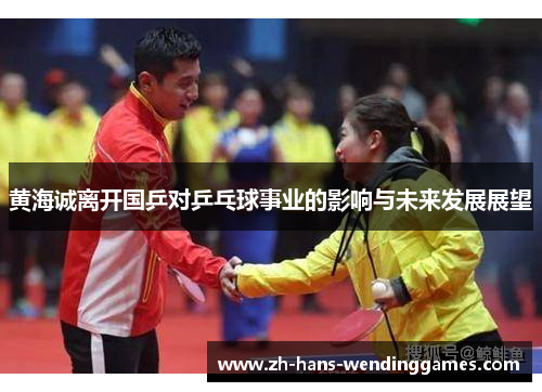 黄海诚离开国乒对乒乓球事业的影响与未来发展展望
