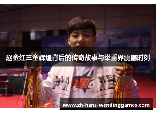 赵金红三金辉煌背后的传奇故事与举重界震撼时刻
