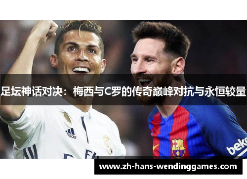足坛神话对决：梅西与C罗的传奇巅峰对抗与永恒较量