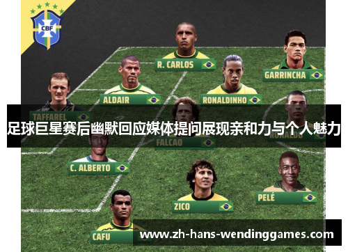 足球巨星赛后幽默回应媒体提问展现亲和力与个人魅力