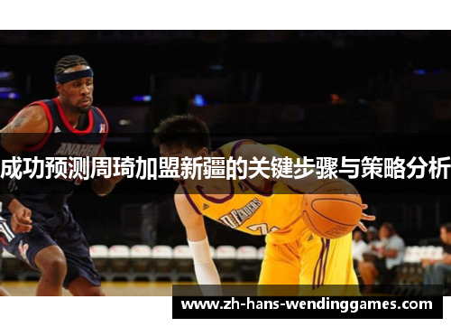 成功预测周琦加盟新疆的关键步骤与策略分析