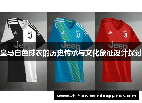 皇马白色球衣的历史传承与文化象征设计探讨
