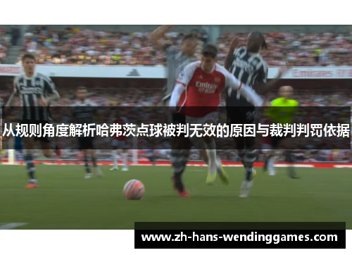 从规则角度解析哈弗茨点球被判无效的原因与裁判判罚依据