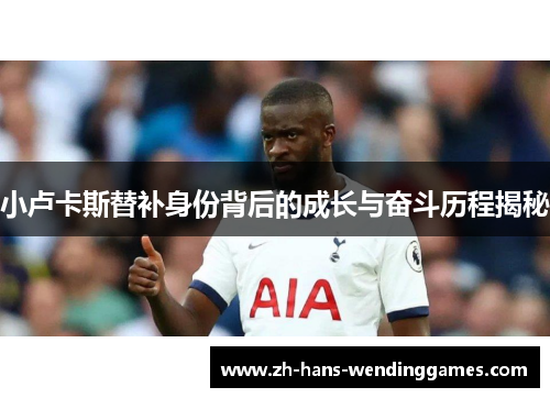 小卢卡斯替补身份背后的成长与奋斗历程揭秘