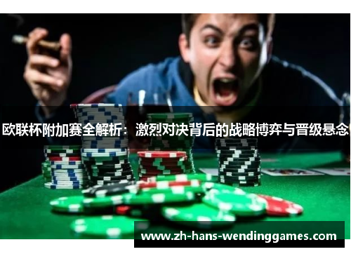 欧联杯附加赛全解析：激烈对决背后的战略博弈与晋级悬念