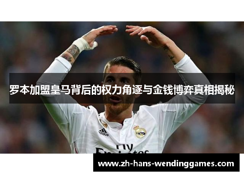 罗本加盟皇马背后的权力角逐与金钱博弈真相揭秘