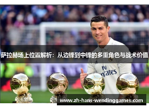 萨拉赫场上位置解析：从边锋到中锋的多重角色与战术价值