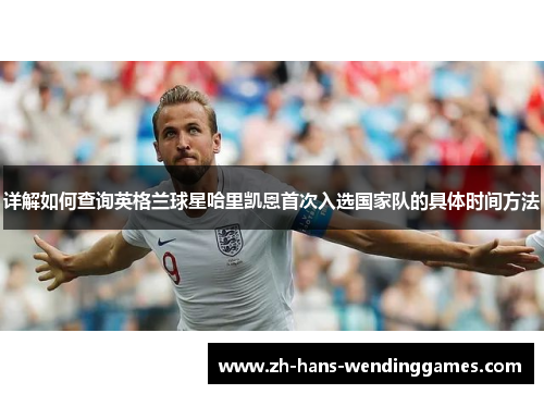 详解如何查询英格兰球星哈里凯恩首次入选国家队的具体时间方法