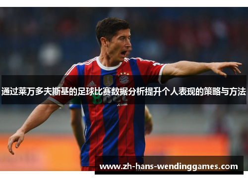 通过莱万多夫斯基的足球比赛数据分析提升个人表现的策略与方法