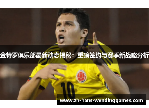 金特罗俱乐部最新动态揭秘：重磅签约与赛季新战略分析
