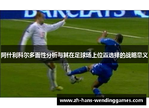 阿什利科尔多面性分析与其在足球场上位置选择的战略意义