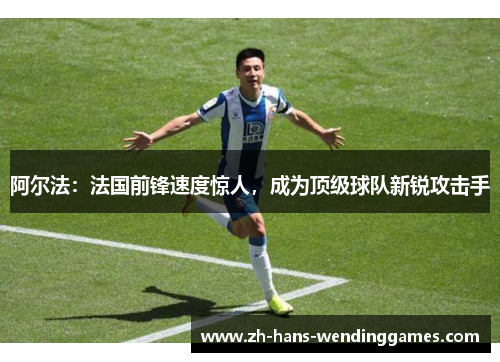 阿尔法：法国前锋速度惊人，成为顶级球队新锐攻击手
