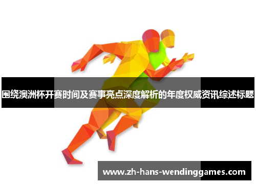 围绕澳洲杯开赛时间及赛事亮点深度解析的年度权威资讯综述标题