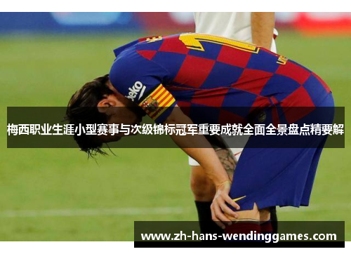 梅西职业生涯小型赛事与次级锦标冠军重要成就全面全景盘点精要解