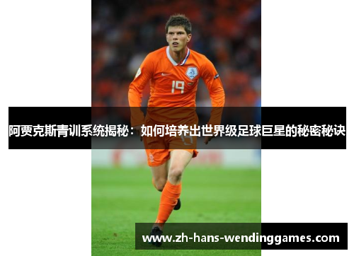 阿贾克斯青训系统揭秘：如何培养出世界级足球巨星的秘密秘诀