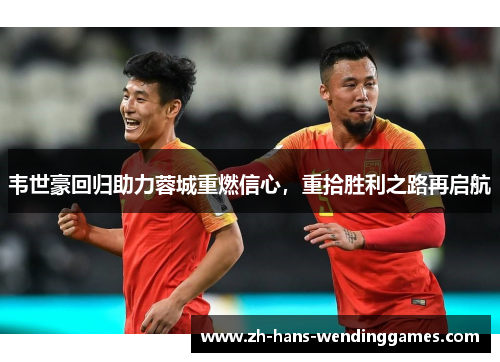 韦世豪回归助力蓉城重燃信心，重拾胜利之路再启航