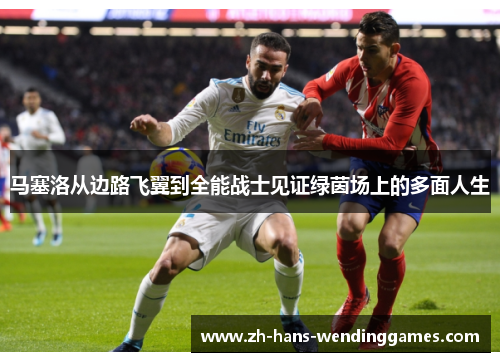 马塞洛从边路飞翼到全能战士见证绿茵场上的多面人生