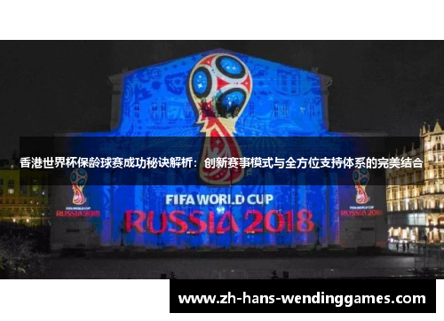 香港世界杯保龄球赛成功秘诀解析：创新赛事模式与全方位支持体系的完美结合