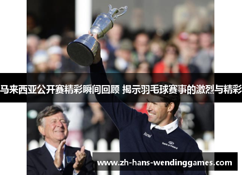 马来西亚公开赛精彩瞬间回顾 揭示羽毛球赛事的激烈与精彩