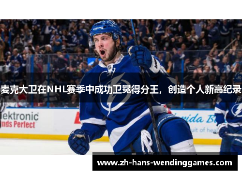 麦克大卫在NHL赛季中成功卫冕得分王，创造个人新高纪录