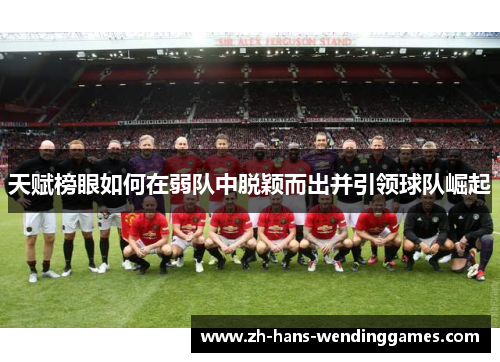 天赋榜眼如何在弱队中脱颖而出并引领球队崛起