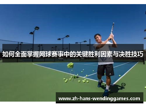 如何全面掌握网球赛事中的关键胜利因素与决胜技巧