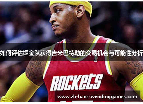 如何评估掘金队获得吉米巴特勒的交易机会与可能性分析