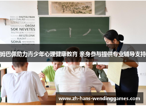 姆巴佩助力青少年心理健康教育 亲身参与提供专业辅导支持