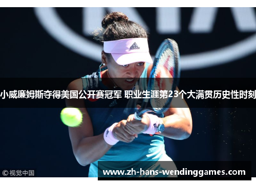 小威廉姆斯夺得美国公开赛冠军 职业生涯第23个大满贯历史性时刻
