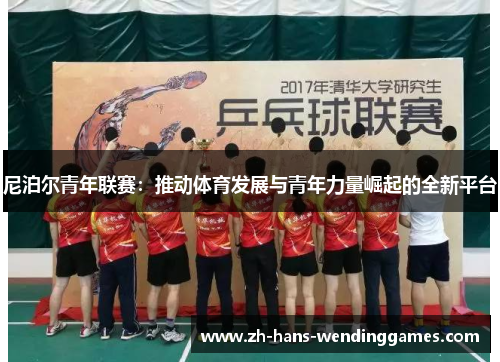 尼泊尔青年联赛：推动体育发展与青年力量崛起的全新平台