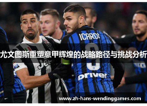 尤文图斯重塑意甲辉煌的战略路径与挑战分析