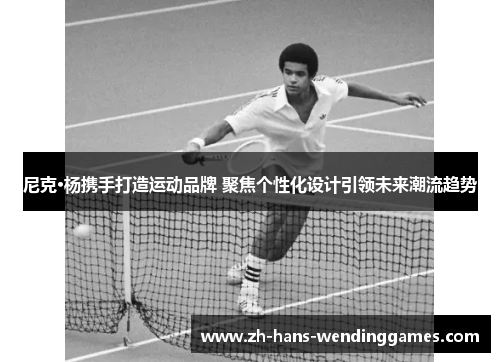 尼克·杨携手打造运动品牌 聚焦个性化设计引领未来潮流趋势