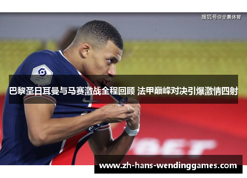 巴黎圣日耳曼与马赛激战全程回顾 法甲巅峰对决引爆激情四射