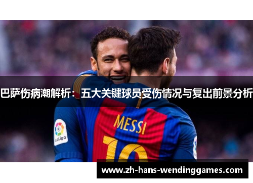 巴萨伤病潮解析：五大关键球员受伤情况与复出前景分析