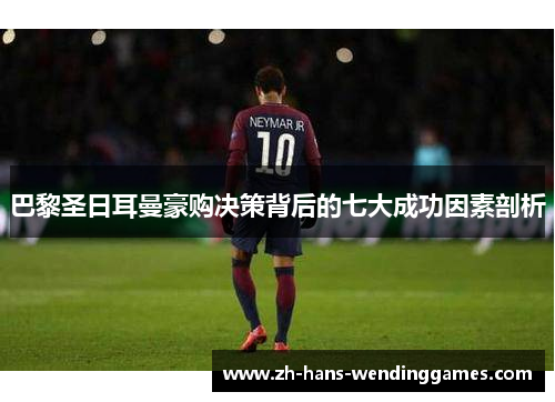 巴黎圣日耳曼豪购决策背后的七大成功因素剖析