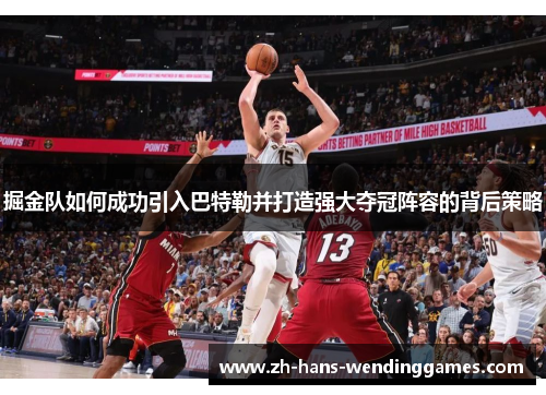 掘金队如何成功引入巴特勒并打造强大夺冠阵容的背后策略