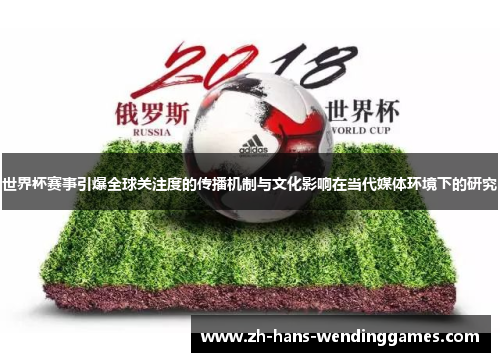 世界杯赛事引爆全球关注度的传播机制与文化影响在当代媒体环境下的研究