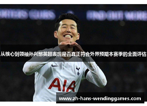 从核心到领袖孙兴慜英超表现是否真正符合外界预期本赛季的全面评估