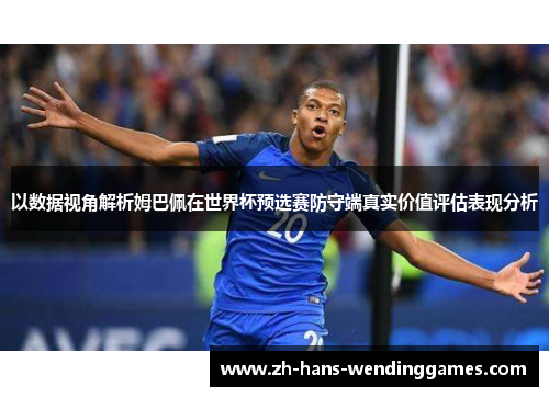 以数据视角解析姆巴佩在世界杯预选赛防守端真实价值评估表现分析
